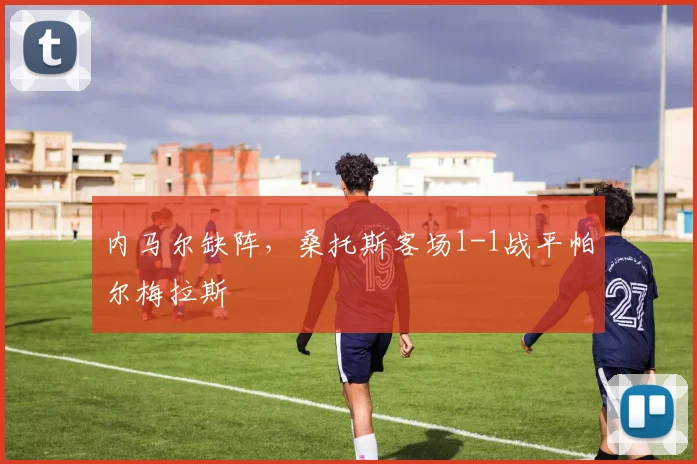 内马尔缺阵，桑托斯客场1-1战平帕尔梅拉斯