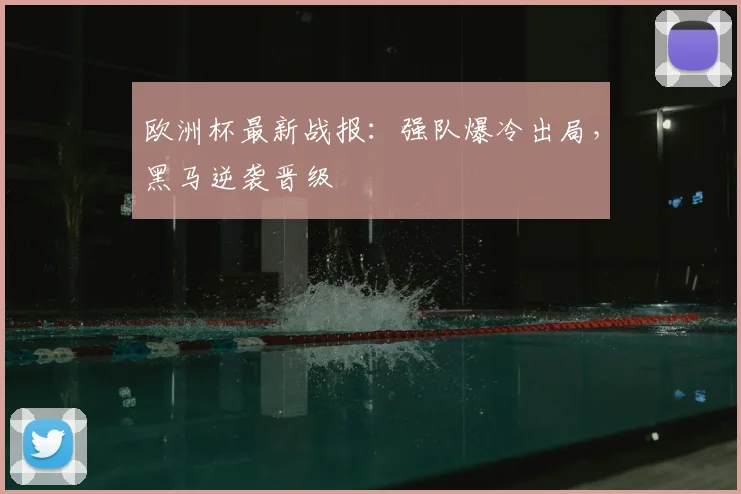 欧洲杯最新战报：强队爆冷出局，黑马逆袭晋级