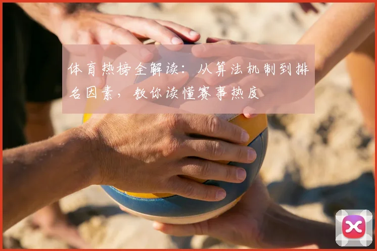 体育热榜全解读:从算法机制到排名因素,教你读懂赛事热度