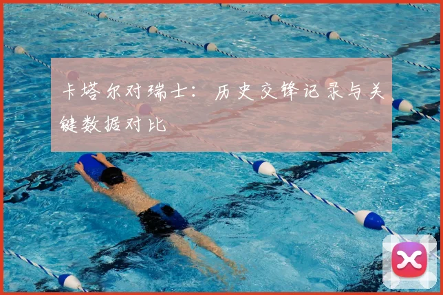 卡塔尔对瑞士：历史交锋记录与关键数据对比