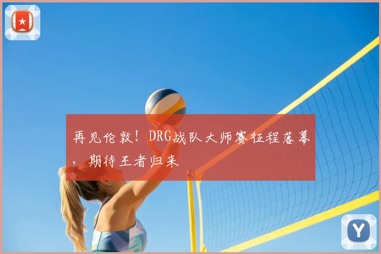 再见伦敦!DRG战队大师赛征程落幕,期待王者归来