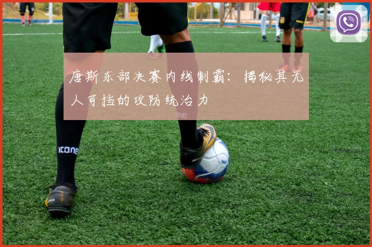 唐斯东部决赛内线制霸:揭秘其无人可挡的攻防统治力