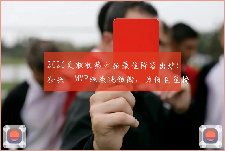 2026美职联第六轮最佳阵容出炉：孙兴慜MVP级表现领衔，为何巨星梅西仅入替补席？深度解析