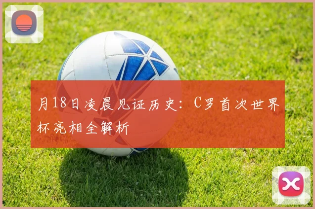 月18日凌晨见证历史：C罗首次世界杯亮相全解析