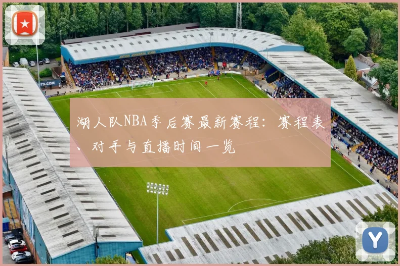 湖人队NBA季后赛最新赛程:赛程表、对手与直播时间一览